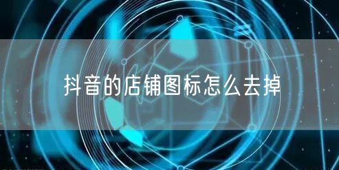抖音的店铺图标怎么去掉
