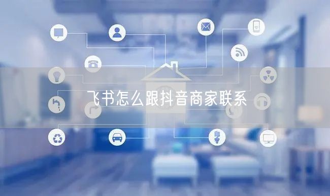 飞书怎么跟抖音商家联系