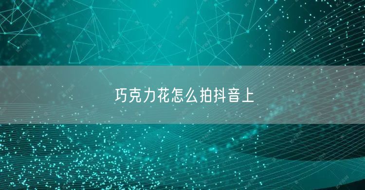 巧克力花怎么拍抖音上