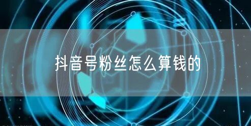 抖音号粉丝怎么算钱的
