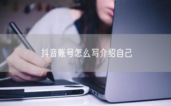 抖音账号怎么写介绍自己