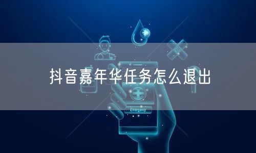 抖音嘉年华任务怎么退出