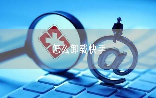怎么卸载快手