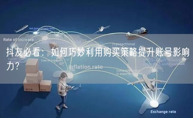 抖友必看：如何巧妙利用购买策略提升账号影响力？