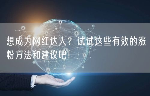想成为网红达人？试试这些有效的涨粉方法和建议吧！