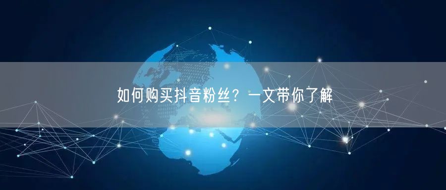 如何购买抖音粉丝？一文带你了解