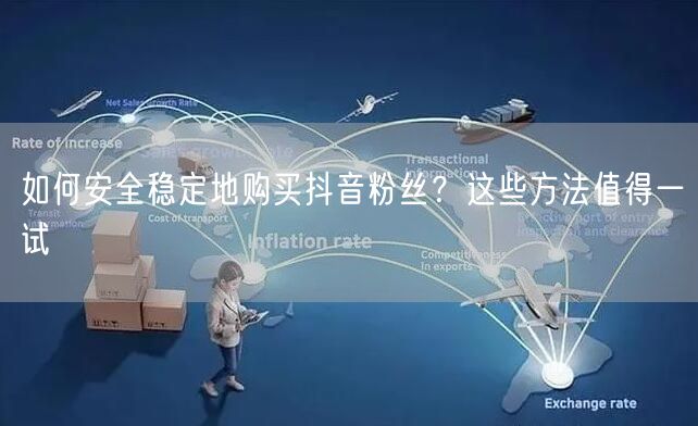 如何安全稳定地购买抖音粉丝？这些方法值得一试