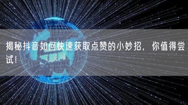 揭秘抖音如何快速获取点赞的小妙招，你值得尝试！