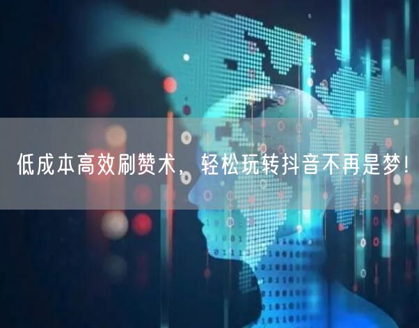 低成本高效刷赞术，轻松玩转抖音不再是梦！