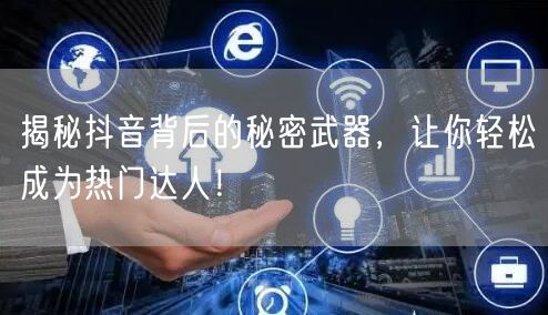 揭秘抖音背后的秘密武器，让你轻松成为热门达人！