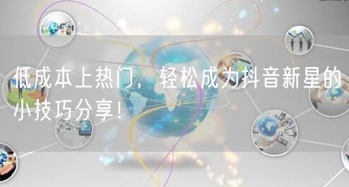 低成本上热门，轻松成为抖音新星的小技巧分享！
