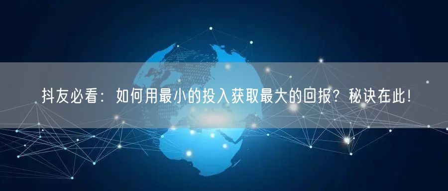 抖友必看：如何用最小的投入获取最大的回报？秘诀在此！