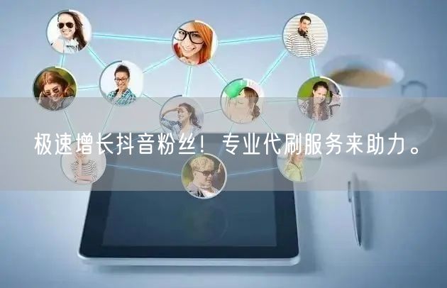 极速增长抖音粉丝！专业代刷服务来助力。