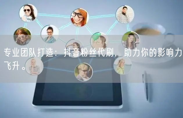 专业团队打造：抖音粉丝代刷，助力你的影响力飞升。