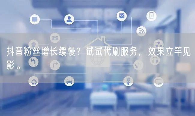 抖音粉丝增长缓慢？试试代刷服务，效果立竿见影。