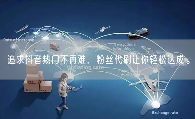 追求抖音热门不再难，粉丝代刷让你轻松达成。