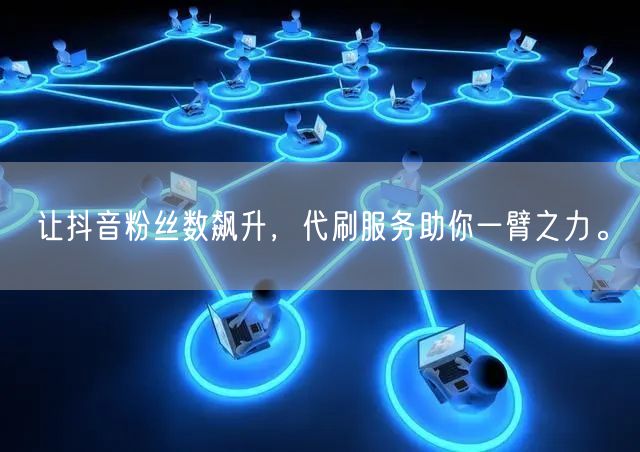 让抖音粉丝数飙升，代刷服务助你一臂之力。