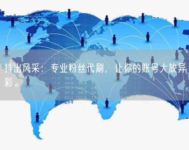 抖出风采：专业粉丝代刷，让你的账号大放异彩。