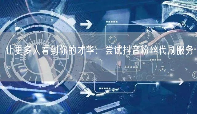 让更多人看到你的才华：尝试抖音粉丝代刷服务。