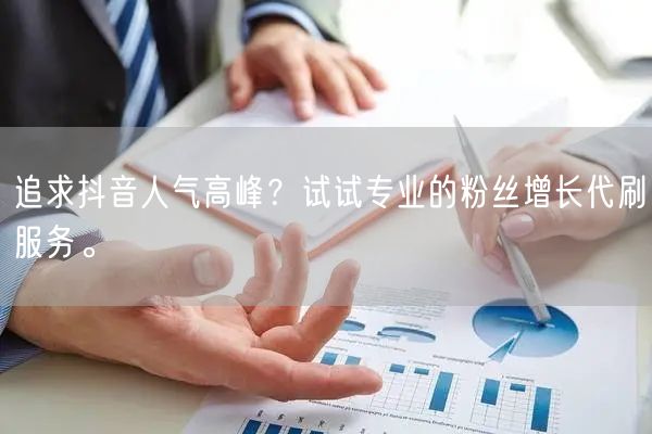追求抖音人气高峰？试试专业的粉丝增长代刷服务。