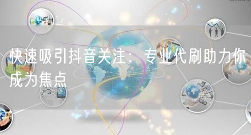 快速吸引抖音关注：专业代刷助力你成为焦点