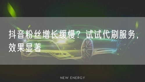 抖音粉丝增长缓慢？试试代刷服务，效果显著