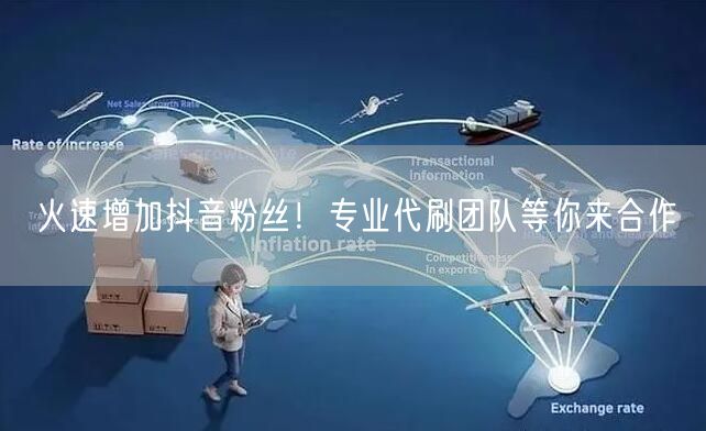 火速增加抖音粉丝！专业代刷团队等你来合作
