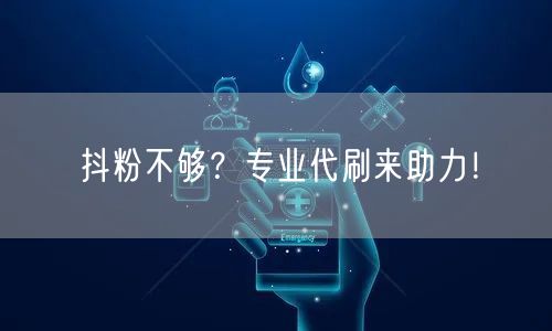 抖粉不够？专业代刷来助力！