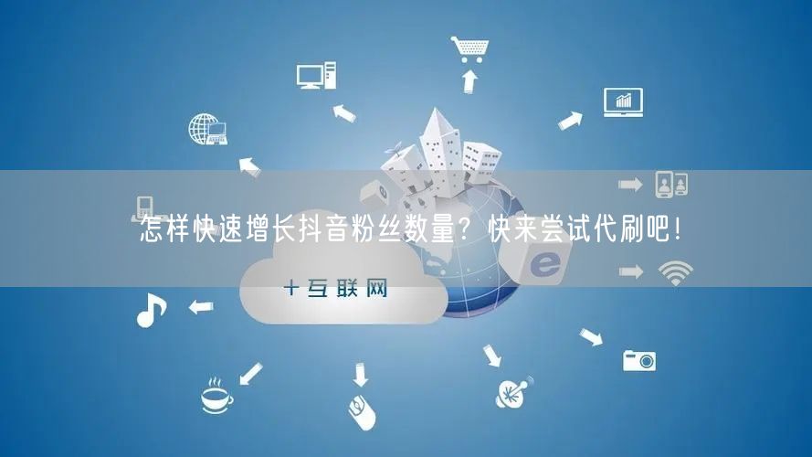 怎样快速增长抖音粉丝数量？快来尝试代刷吧！