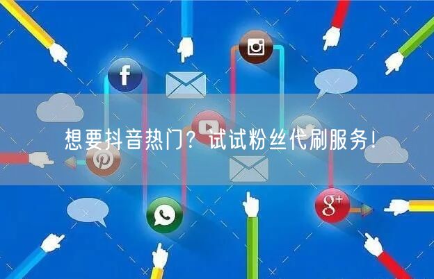 想要抖音热门？试试粉丝代刷服务！