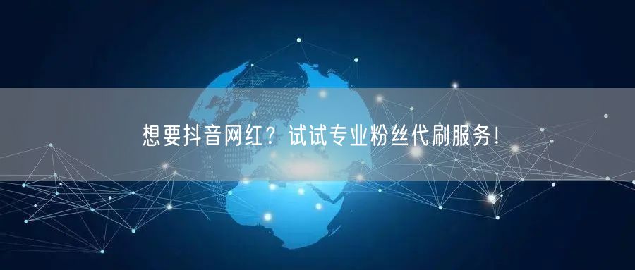 想要抖音网红？试试专业粉丝代刷服务！