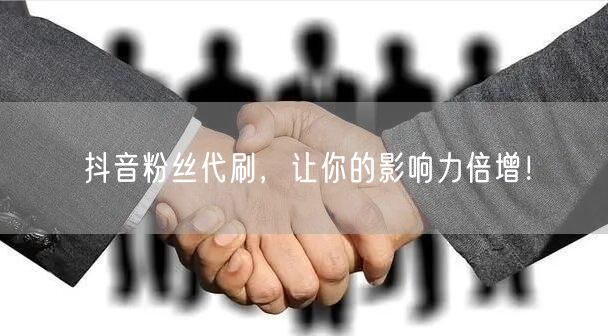抖音粉丝代刷，让你的影响力倍增！