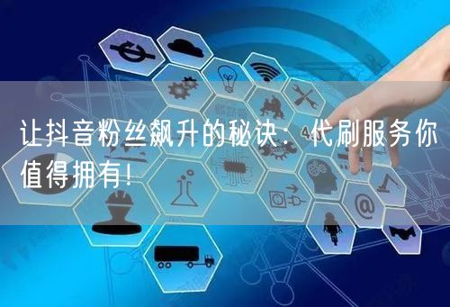 让抖音粉丝飙升的秘诀：代刷服务你值得拥有！