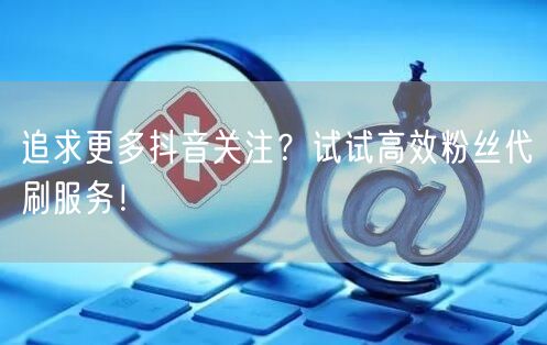 追求更多抖音关注？试试高效粉丝代刷服务！