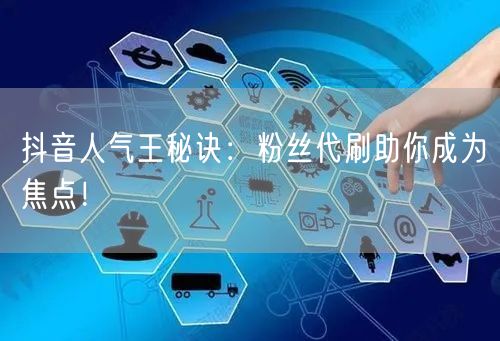 抖音人气王秘诀：粉丝代刷助你成为焦点！