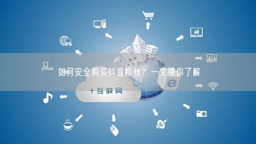 如何安全购买抖音粉丝？一文带你了解