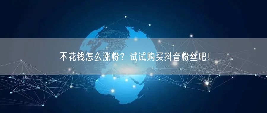 不花钱怎么涨粉？试试购买抖音粉丝吧！