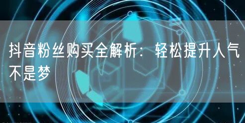 抖音粉丝购买全解析：轻松提升人气不是梦