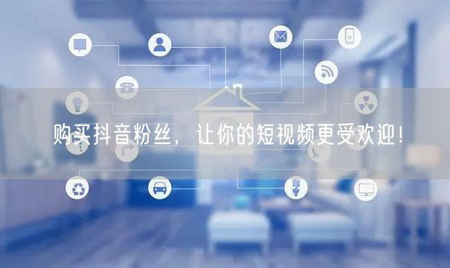 购买抖音粉丝，让你的短视频更受欢迎！