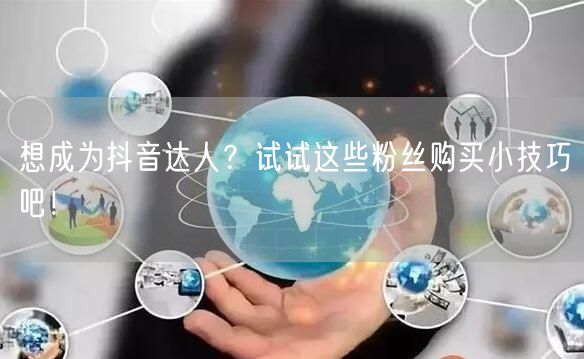 想成为抖音达人？试试这些粉丝购买小技巧吧！