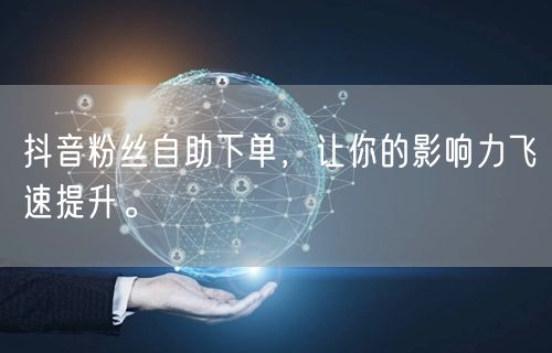 抖音粉丝自助下单，让你的影响力飞速提升。