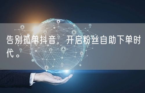 告别孤单抖音，开启粉丝自助下单时代。