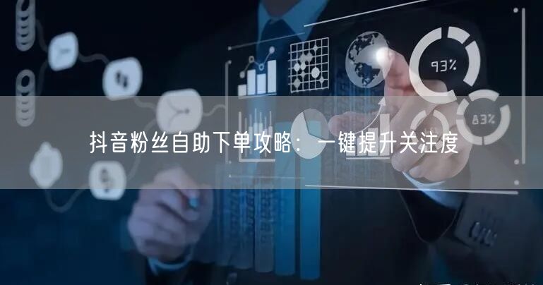 抖音粉丝自助下单攻略：一键提升关注度