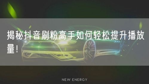 揭秘抖音刷粉高手如何轻松提升播放量！