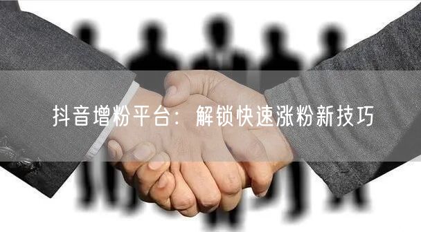 抖音增粉平台：解锁快速涨粉新技巧