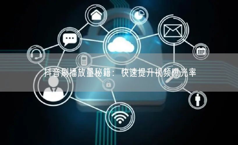 抖音刷播放量秘籍：快速提升视频曝光率