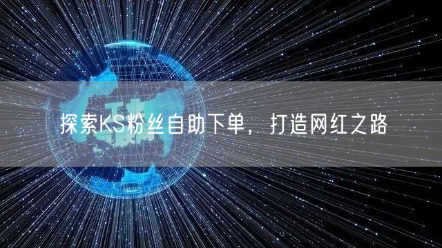 探索KS粉丝自助下单，打造网红之路