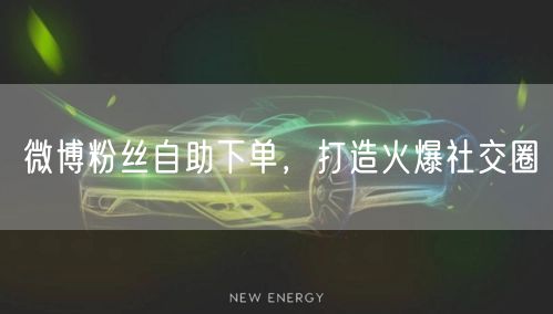 微博粉丝自助下单，打造火爆社交圈
