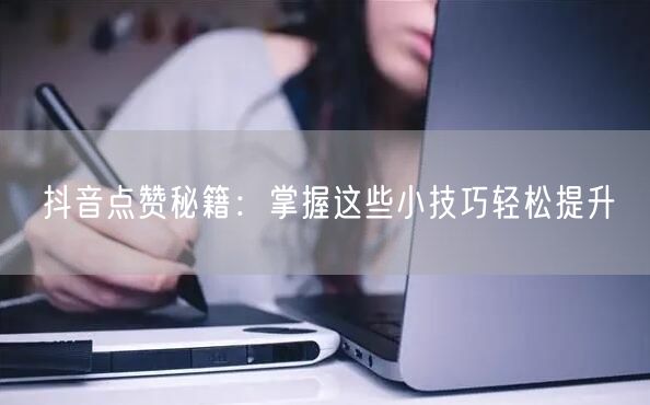 抖音点赞秘籍：掌握这些小技巧轻松提升