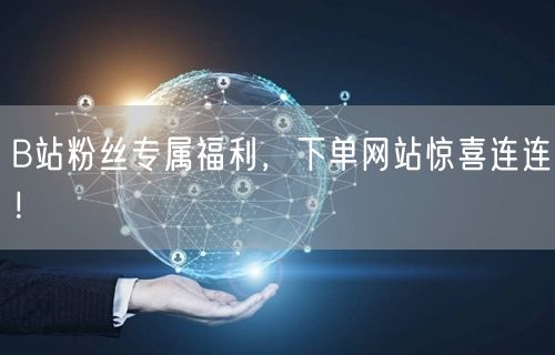 B站粉丝专属福利，下单网站惊喜连连！